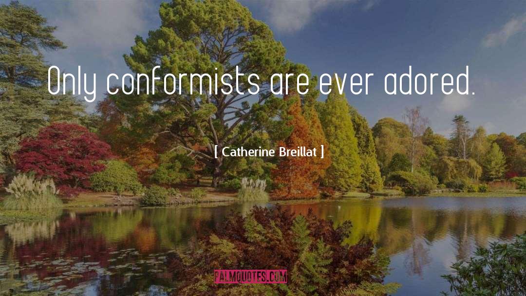 Catherine Breillat Quotes: Only conformists are ever adored.