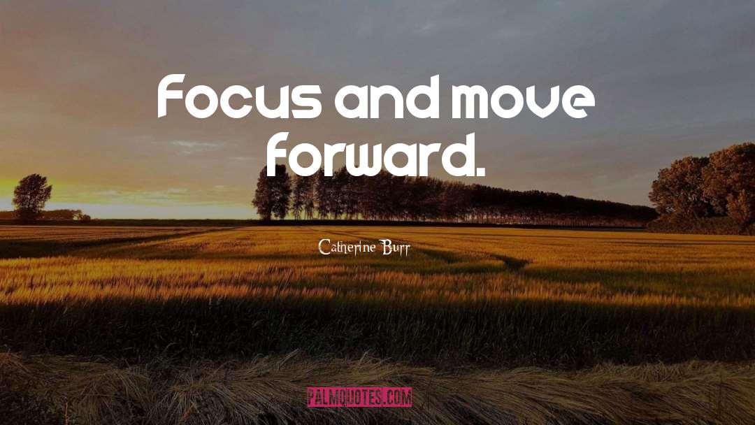 Catherine Burr Quotes: Focus and move forward.