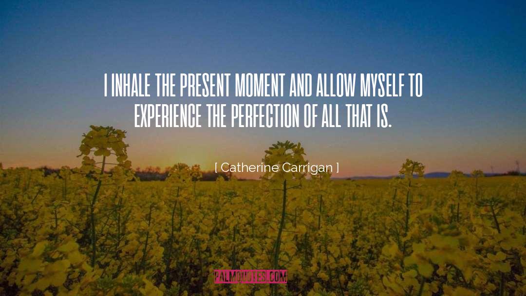 Catherine Carrigan Quotes: I INHALE THE PRESENT MOMENT