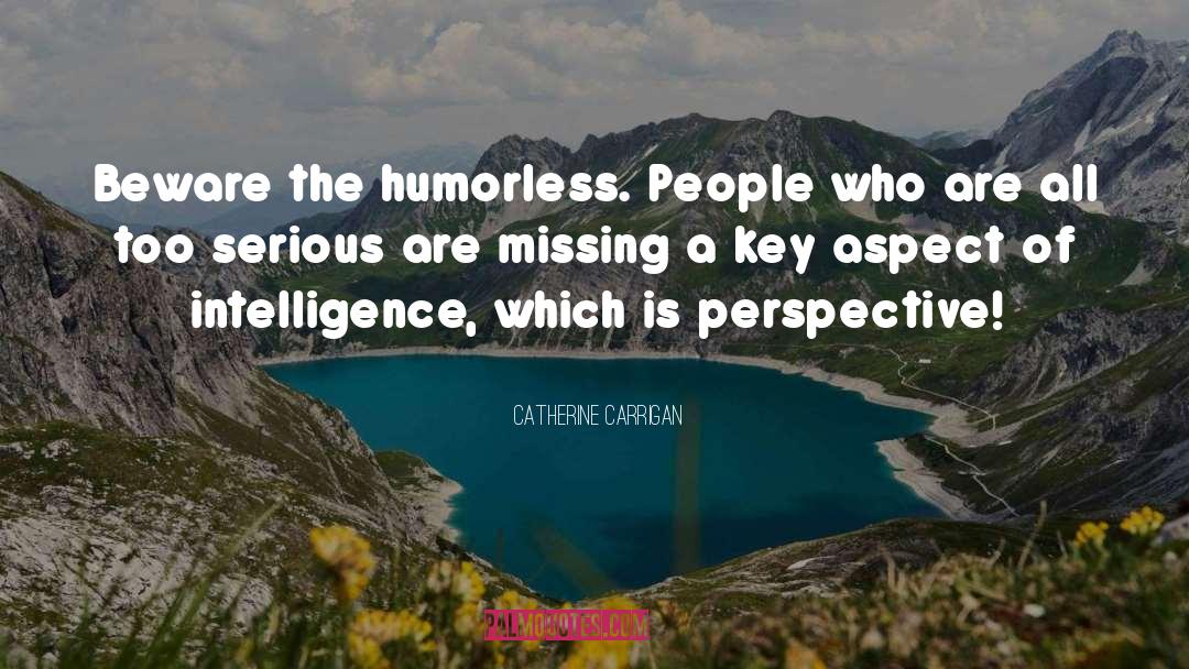 Catherine Carrigan Quotes: Beware the humorless. People who