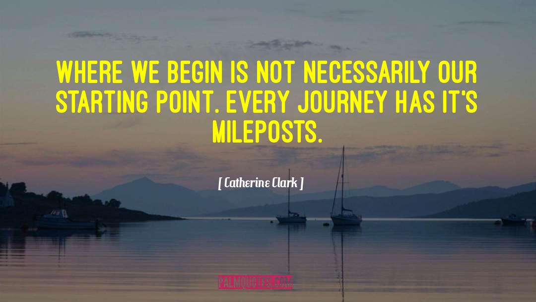 Catherine Clark Quotes: Where we begin is not
