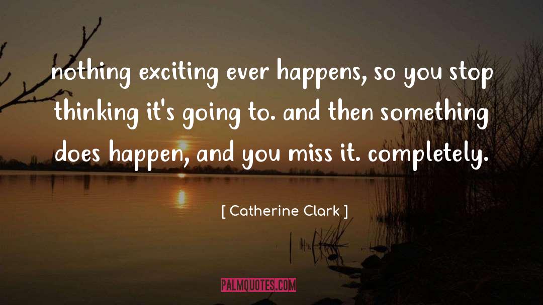 Catherine Clark Quotes: nothing exciting ever happens, so