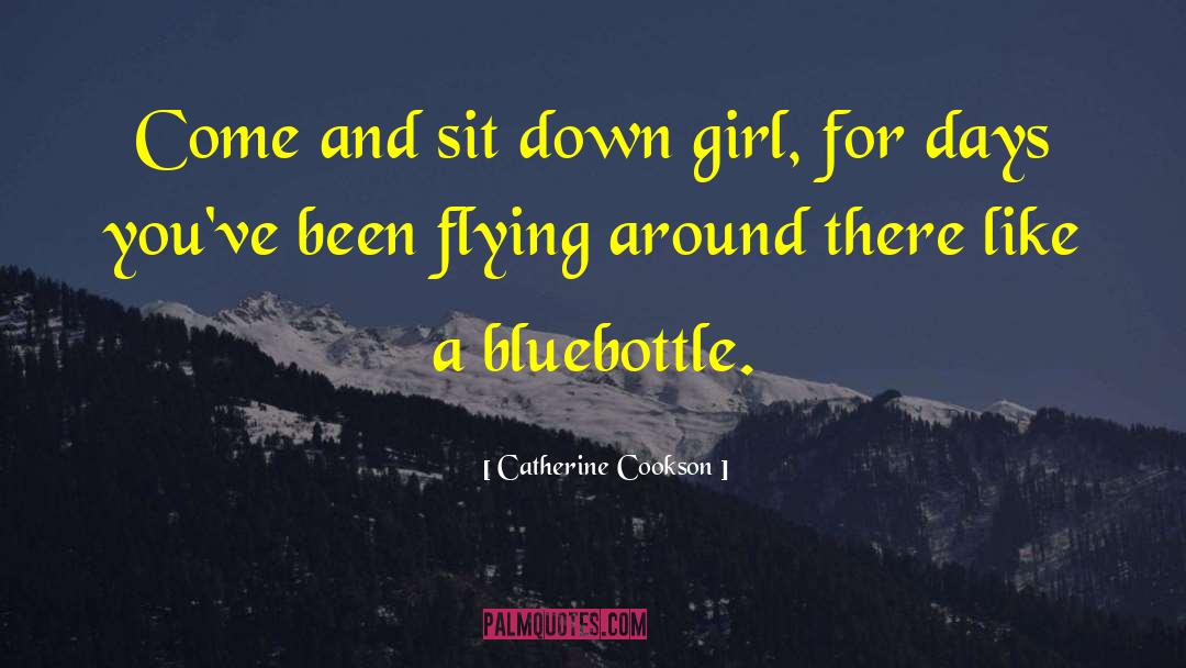 Catherine Cookson Quotes: Come and sit down girl,