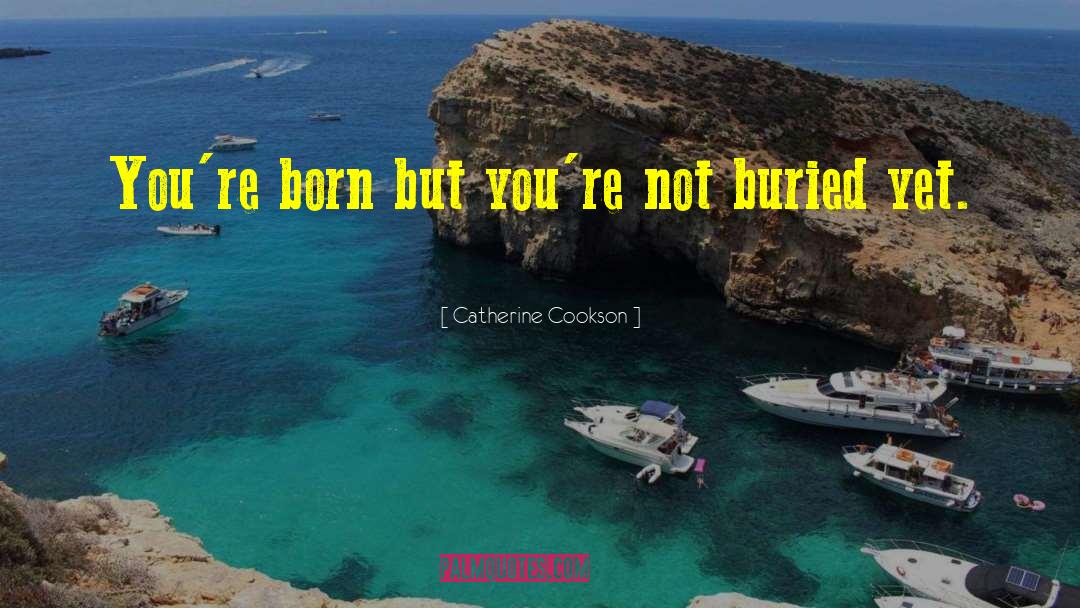 Catherine Cookson Quotes: You're born but you're not