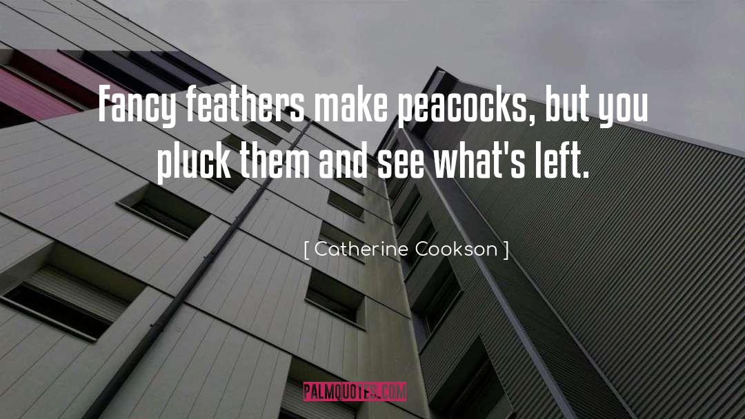 Catherine Cookson Quotes: Fancy feathers make peacocks, but