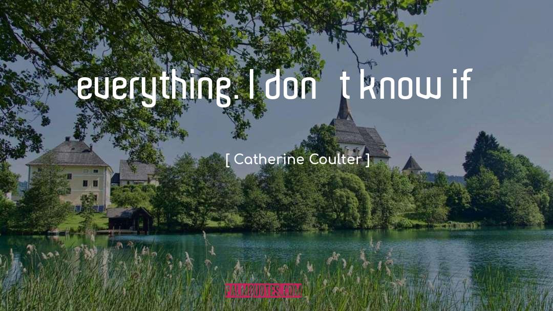 Catherine Coulter Quotes: everything. I don't know if