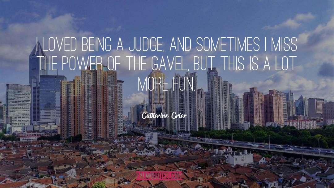 Catherine Crier Quotes: I loved being a judge,