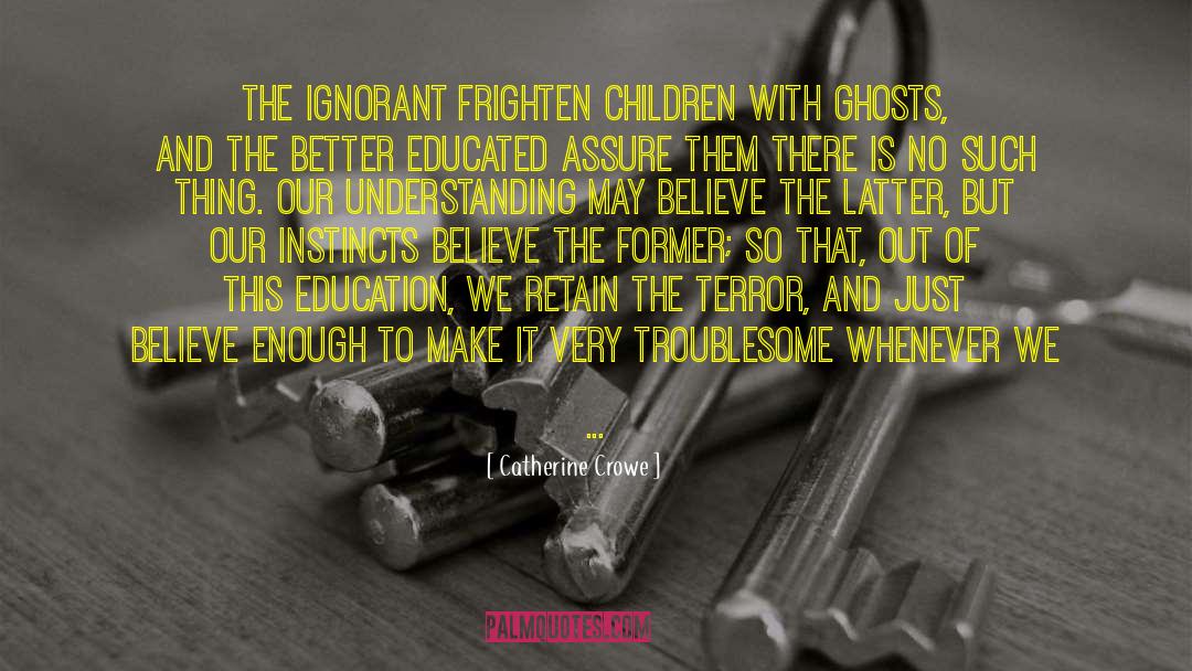 Catherine Crowe Quotes: The ignorant frighten children with