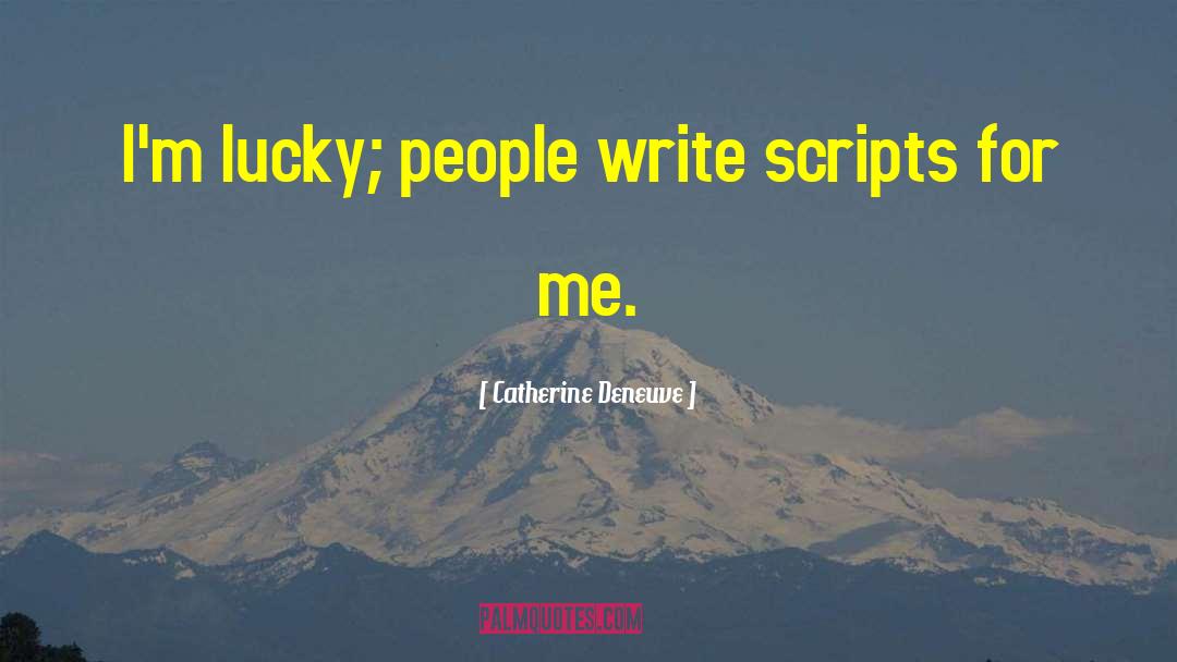Catherine Deneuve Quotes: I'm lucky; people write scripts
