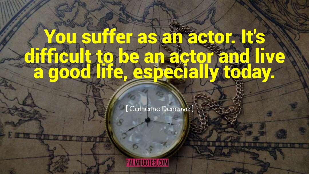 Catherine Deneuve Quotes: You suffer as an actor.