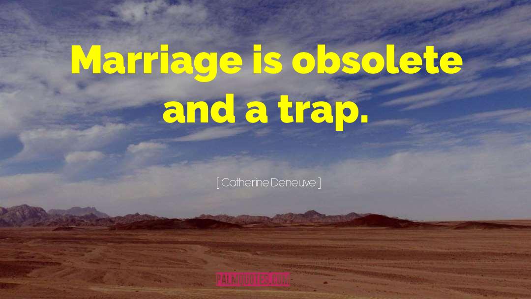 Catherine Deneuve Quotes: Marriage is obsolete and a
