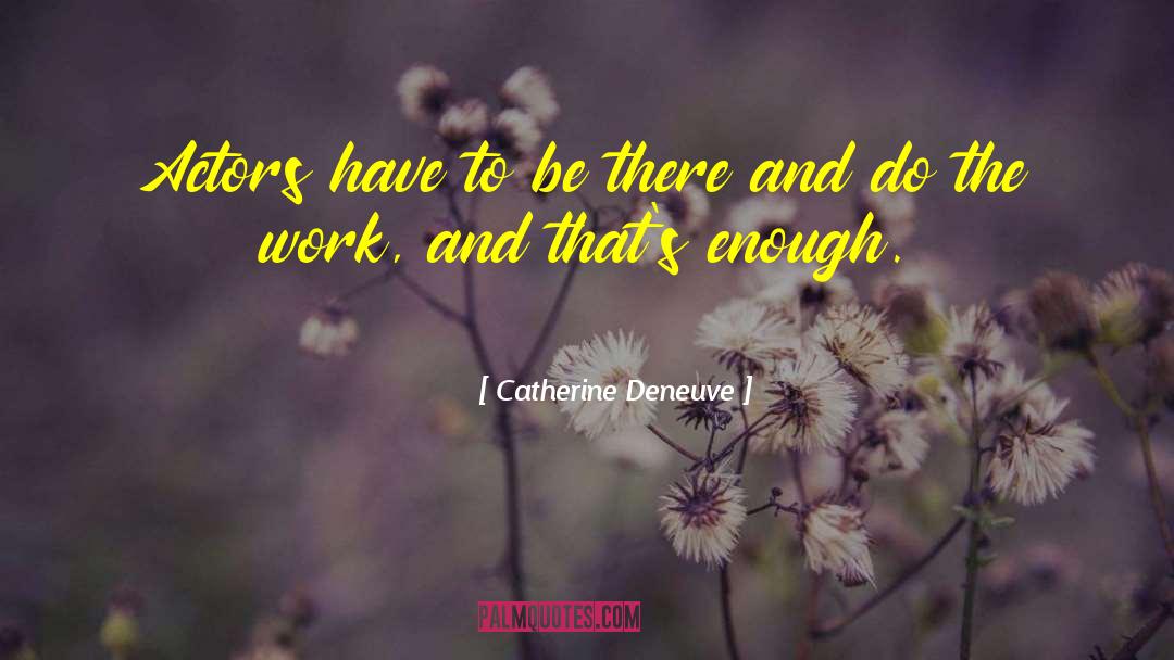 Catherine Deneuve Quotes: Actors have to be there