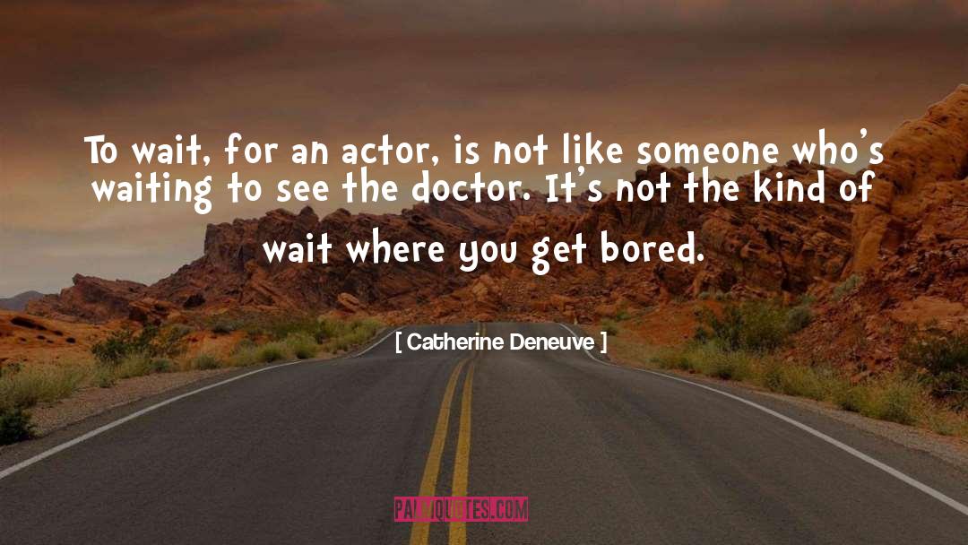 Catherine Deneuve Quotes: To wait, for an actor,