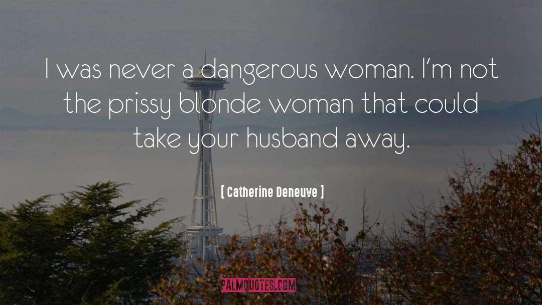 Catherine Deneuve Quotes: I was never a dangerous