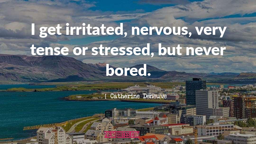 Catherine Deneuve Quotes: I get irritated, nervous, very
