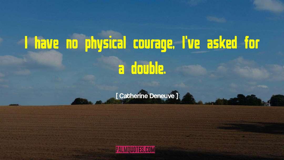 Catherine Deneuve Quotes: I have no physical courage,