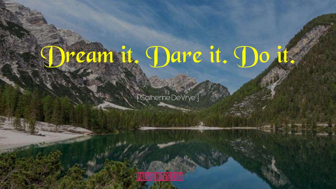 Catherine DeVrye Quotes: Dream it. Dare it. Do