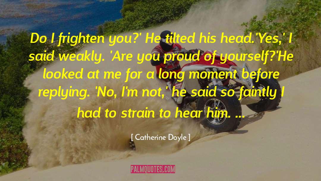 Catherine Doyle Quotes: Do I frighten you?' He