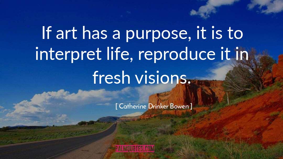 Catherine Drinker Bowen Quotes: If art has a purpose,