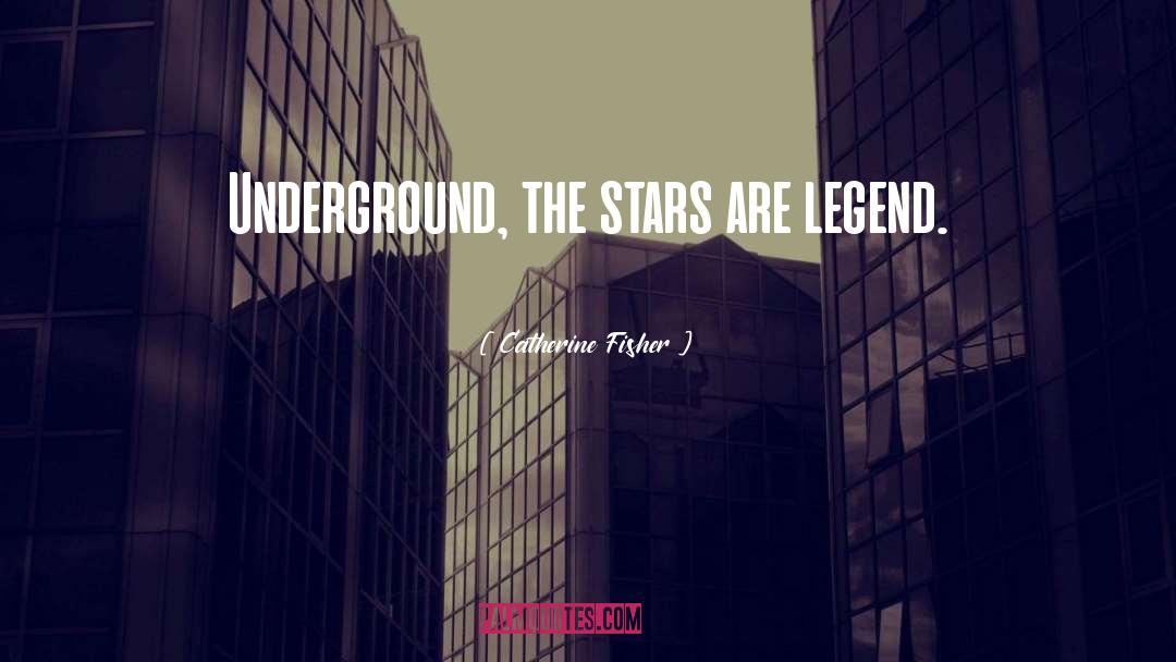 Catherine Fisher Quotes: Underground, the stars are legend.