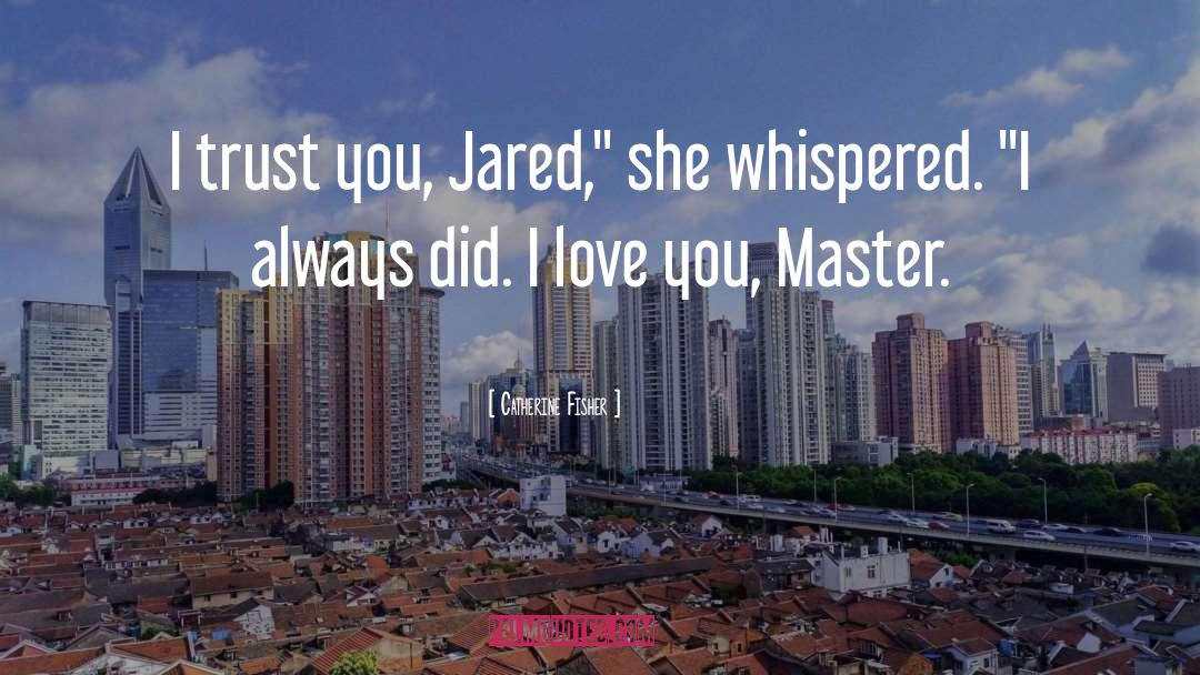 Catherine Fisher Quotes: I trust you, Jared,
