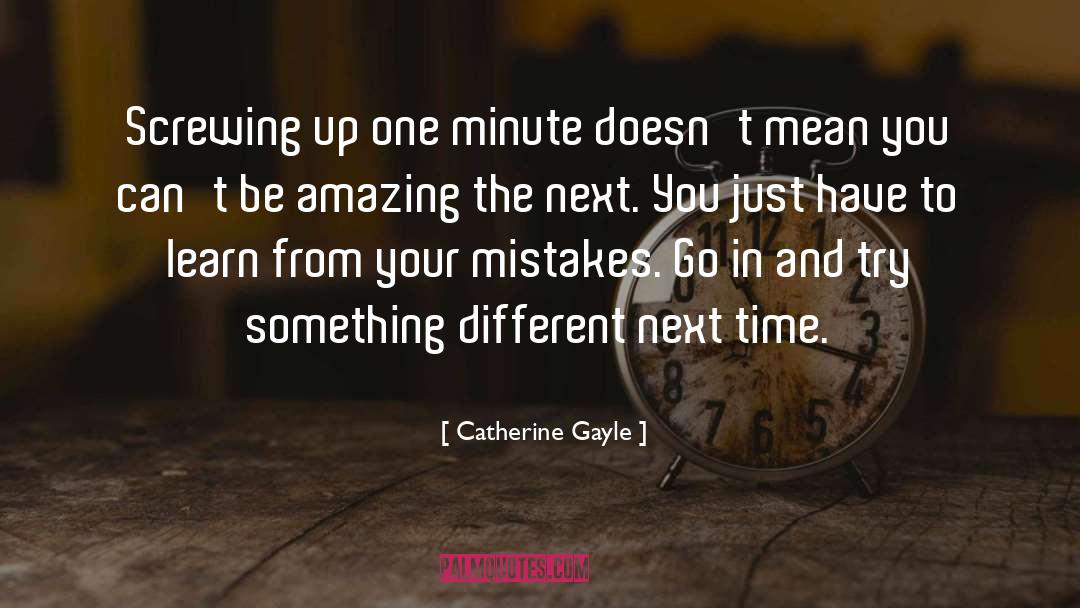 Catherine Gayle Quotes: Screwing up one minute doesn't