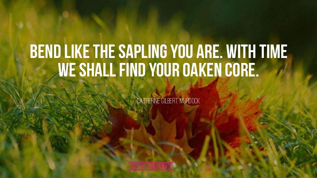 Catherine Gilbert Murdock Quotes: Bend like the sapling you