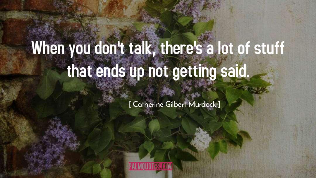 Catherine Gilbert Murdock Quotes: When you don't talk, there's