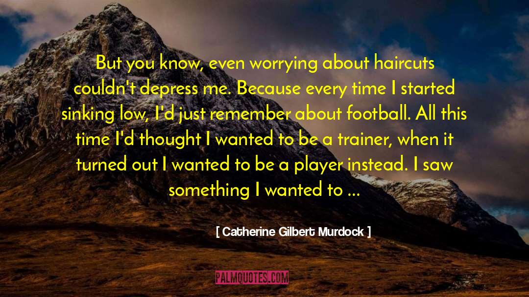 Catherine Gilbert Murdock Quotes: But you know, even worrying