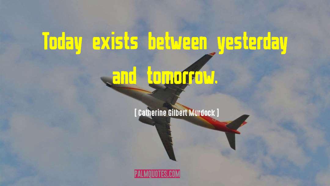 Catherine Gilbert Murdock Quotes: Today exists between yesterday and