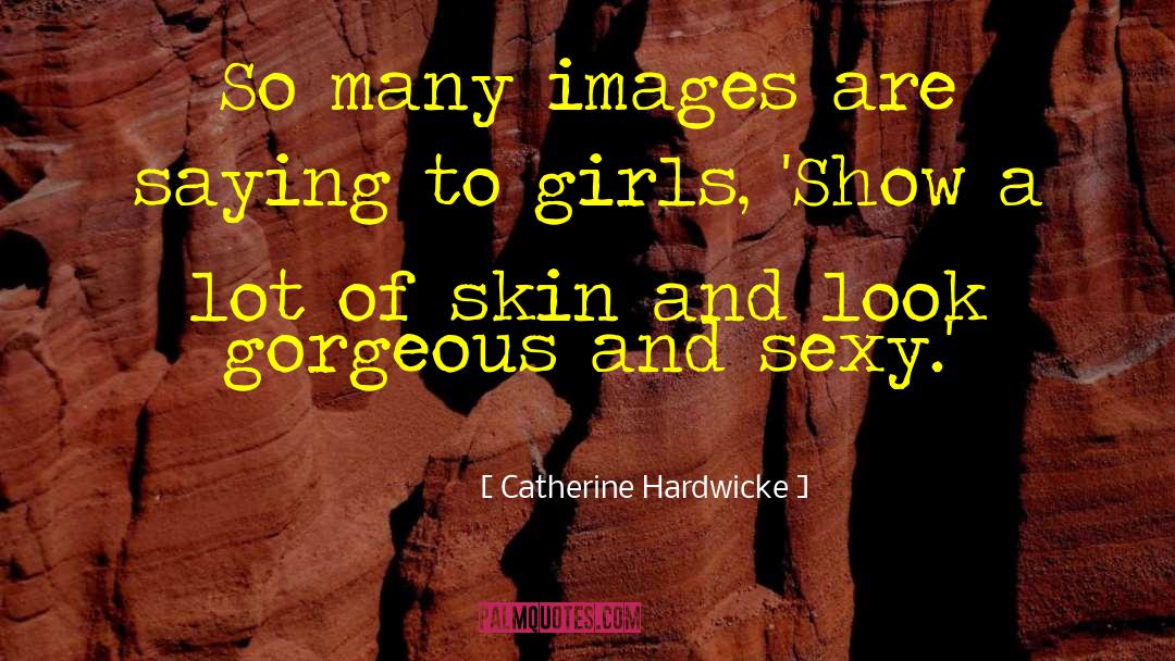 Catherine Hardwicke Quotes: So many images are saying