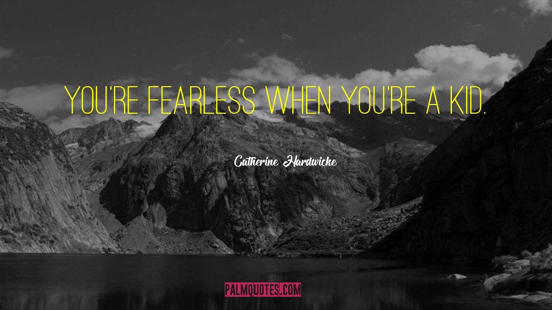 Catherine Hardwicke Quotes: You're fearless when you're a