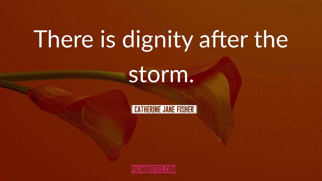 Catherine Jane Fisher Quotes: There is dignity after the