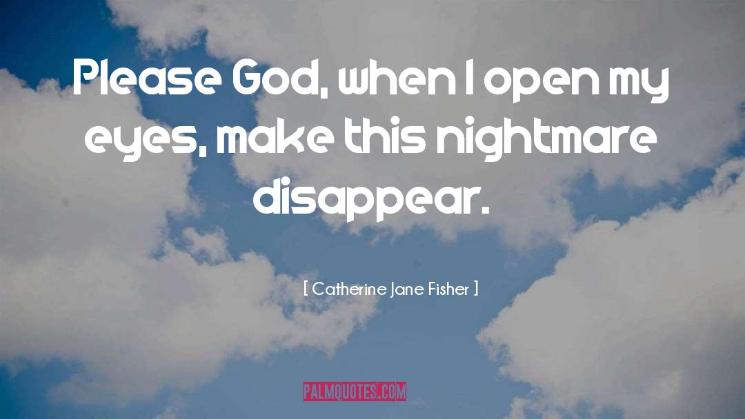 Catherine Jane Fisher Quotes: Please God, when I open
