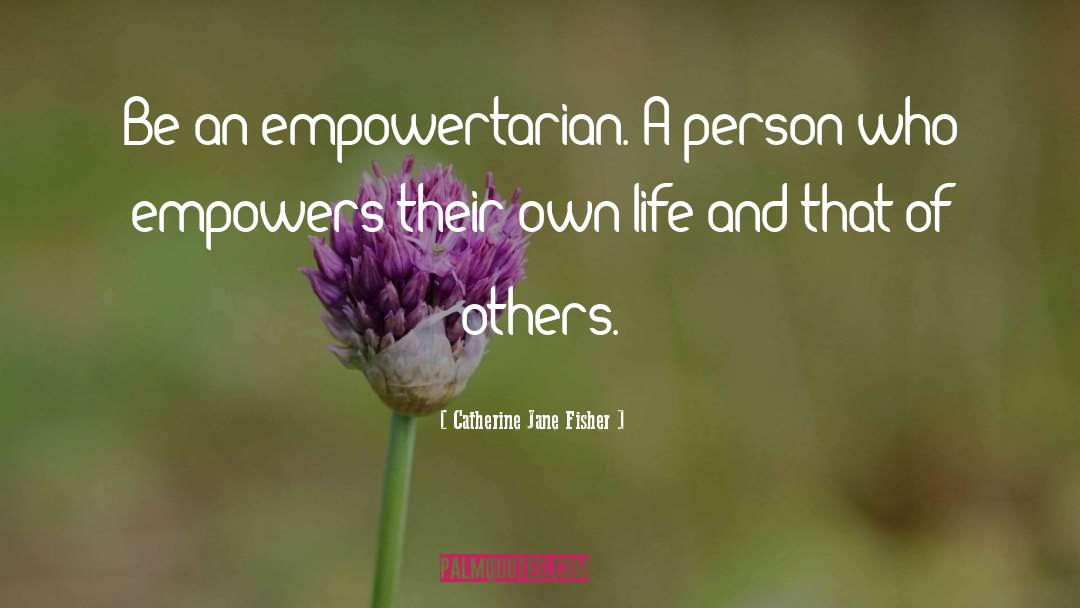 Catherine Jane Fisher Quotes: Be an empowertarian. A person