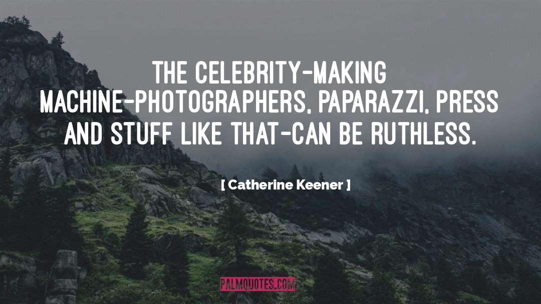 Catherine Keener Quotes: The celebrity-making machine-photographers, paparazzi, press