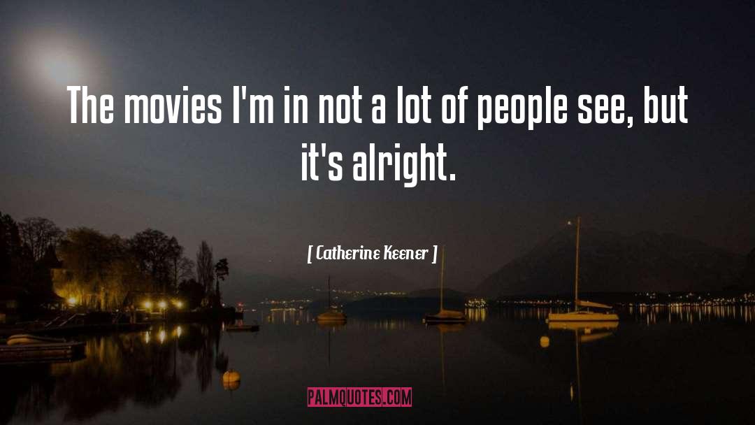 Catherine Keener Quotes: The movies I'm in not