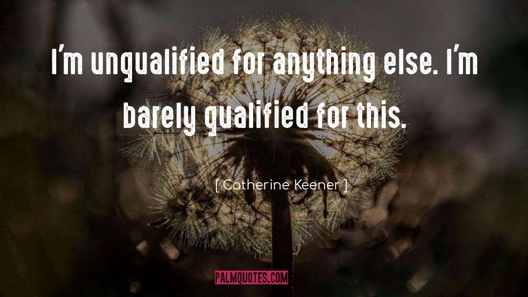Catherine Keener Quotes: I'm unqualified for anything else.