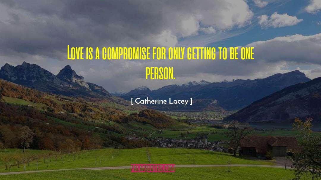 Catherine Lacey Quotes: Love is a compromise for