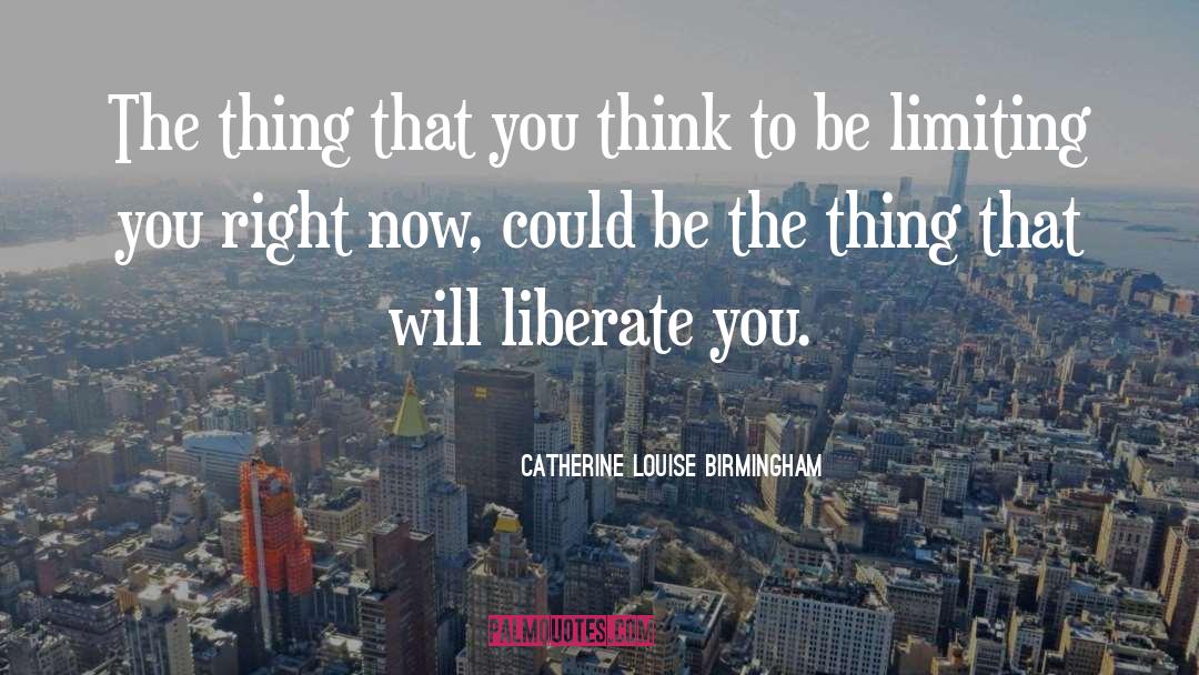 Catherine Louise Birmingham Quotes: The thing that you think