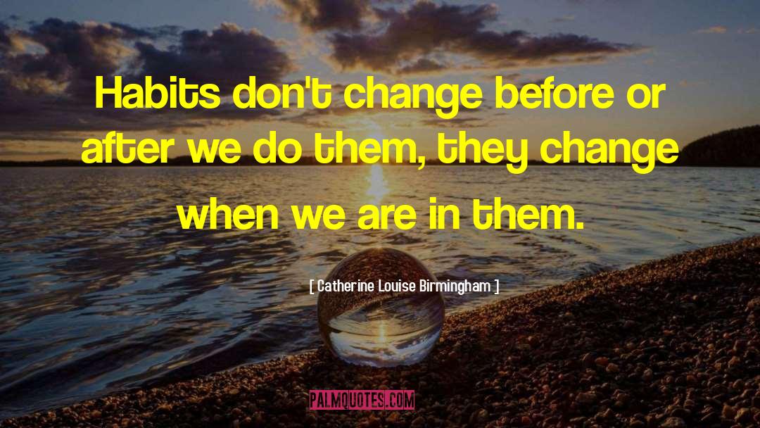 Catherine Louise Birmingham Quotes: Habits don't change before or