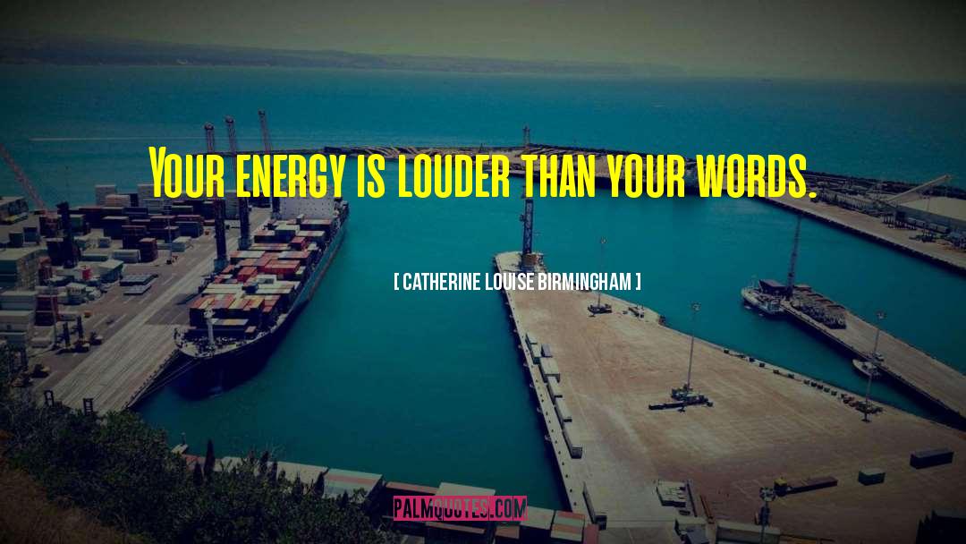 Catherine Louise Birmingham Quotes: Your energy is louder than