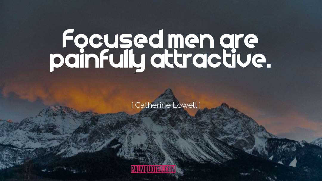 Catherine Lowell Quotes: Focused men are painfully attractive.