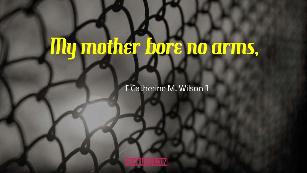 Catherine M. Wilson Quotes: My mother bore no arms,