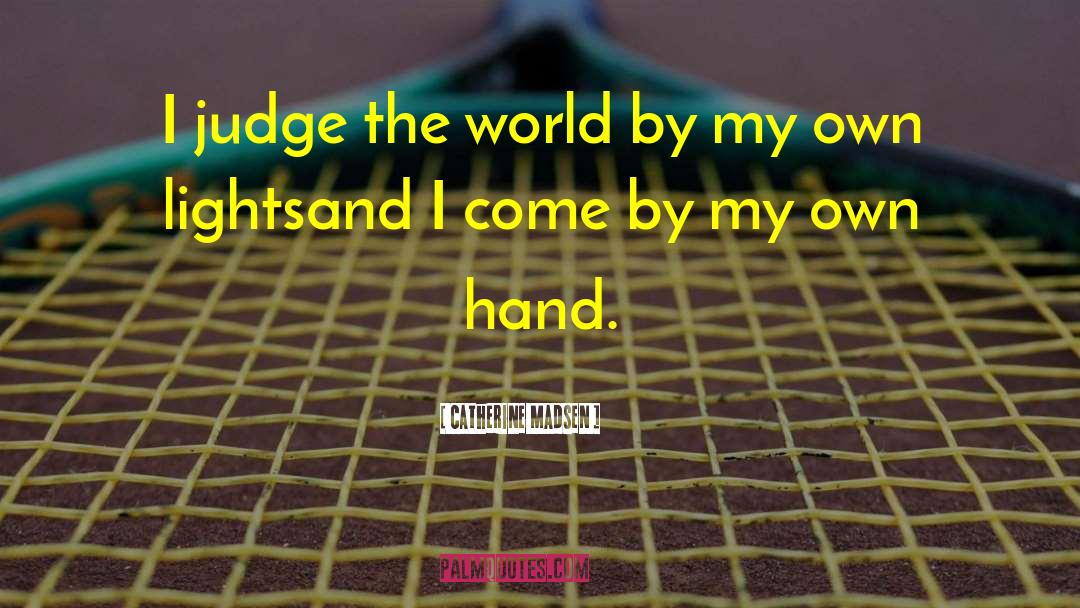 Catherine Madsen Quotes: I judge the world by