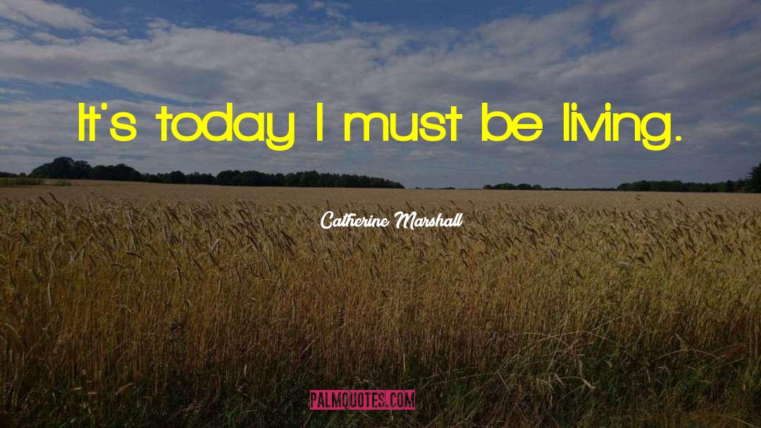 Catherine Marshall Quotes: It's today I must be