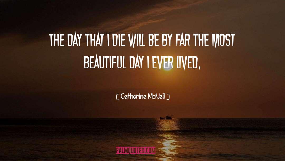 Catherine McNeil Quotes: The day that I die