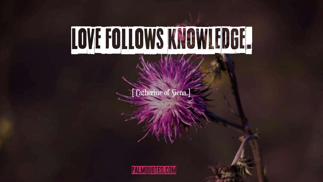 Catherine Of Siena Quotes: Love follows knowledge.