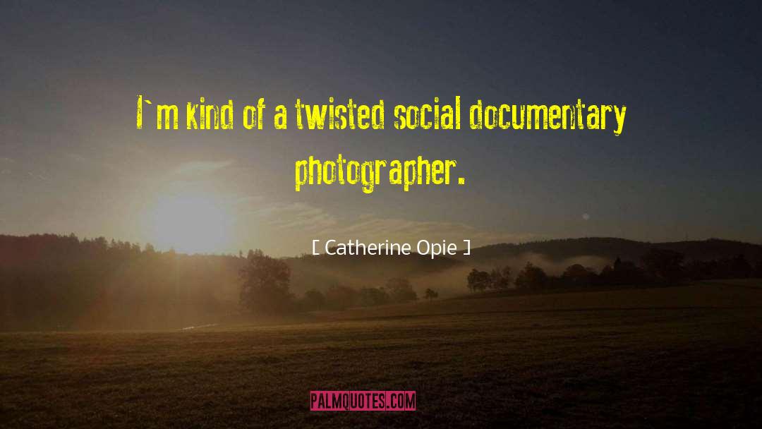 Catherine Opie Quotes: I'm kind of a twisted