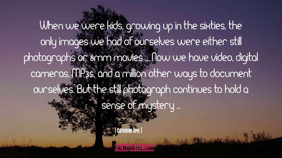 Catherine Opie Quotes: When we were kids, growing